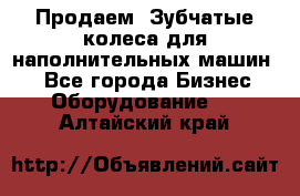 Продаем  Зубчатые колеса для наполнительных машин.  - Все города Бизнес » Оборудование   . Алтайский край